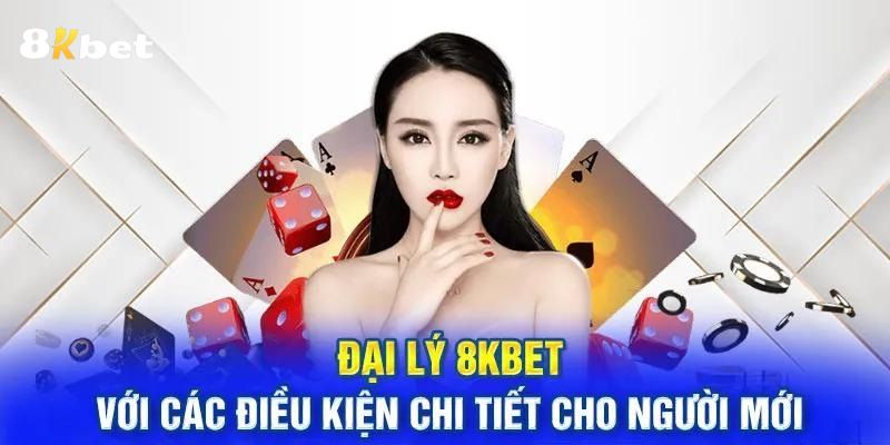 Đại lý 8KBET với các điều kiện chi tiết cho người mới 