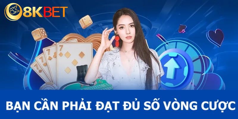 Bạn cần phải đạt đủ vòng cược để có thể rút tiền tại 8KBET