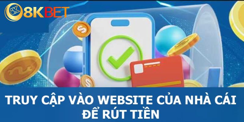 Khách hàng cần phải truy cập vào website của nhà cái để rút tiền 8KBET